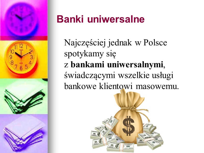 Banki uniwersalne  Najczęściej jednak w Polsce spotykamy się z bankami uniwersalnymi, świadczącymi wszelkie